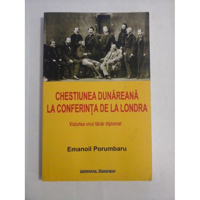     CHESTIUNEA  DUNAREANA  LA  CONFERINTA  DE  LA  LONDRA   Viziunea  unui  tanar  diplomat -  Emanoil  Porumbaru 